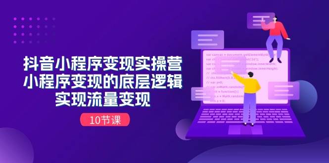 抖音小程序變現實操營，小程序變現的底層邏輯，實現流量變現（10節課）