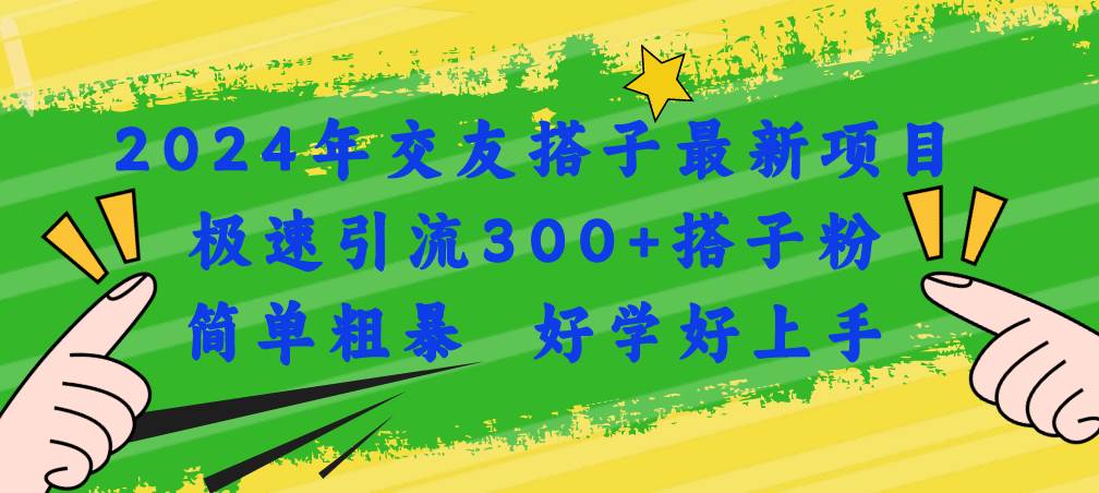 2024年交友搭子最新項目，極速引流300+搭子粉，簡單粗暴，好學(xué)好上手