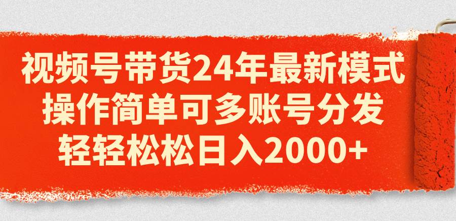 視頻號(hào)帶貨24年最新模式，操作簡(jiǎn)單可多賬號(hào)分發(fā)，輕輕松松日入2000+