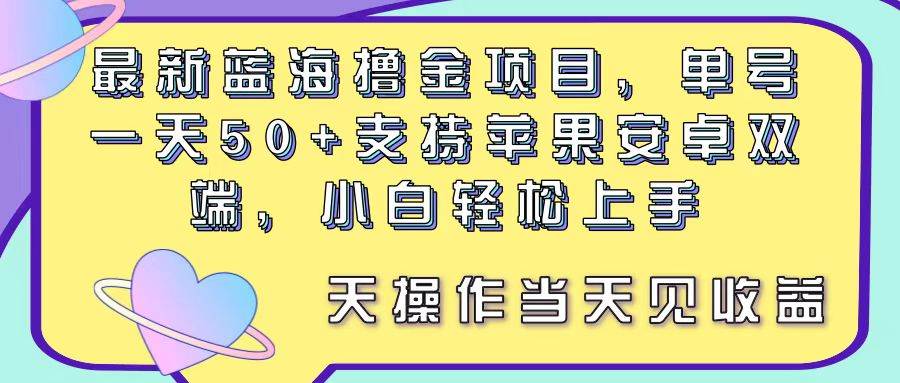 最新藍海擼金項目，單號一天50+， 支持蘋果安卓雙端，小白輕松上手 當…