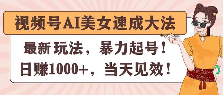 視頻號(hào)AI美女速成大法，暴力起號(hào)，日賺1000+，當(dāng)天見效
