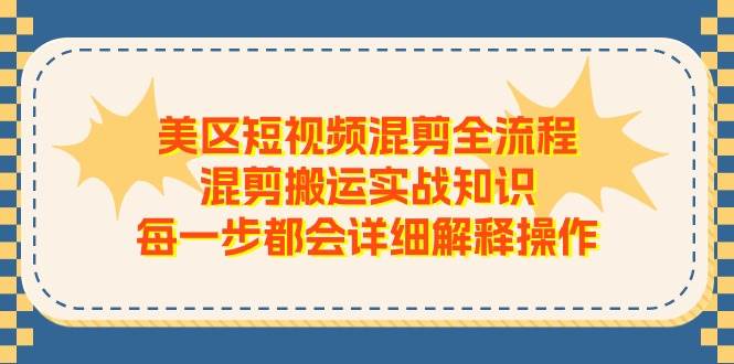 美區(qū)短視頻混剪全流程，混剪搬運實戰(zhàn)知識，每一步都會詳細解釋操作