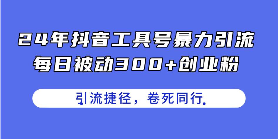 24年抖音工具號暴力引流，每日被動300+創業粉，創業粉捷徑，卷死同行