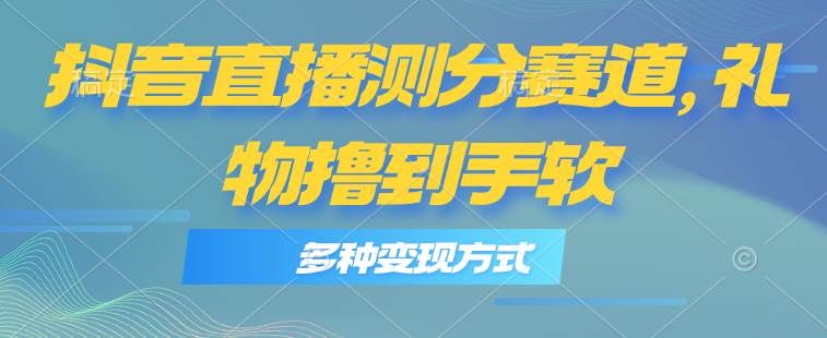 抖音直播測分賽道，多種變現方式，輕松日入1000+