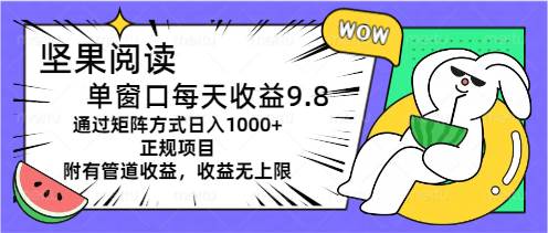 堅(jiān)果閱讀單窗口每天收益9.8通過(guò)矩陣方式日入1000+正規(guī)項(xiàng)目附有管道收益…