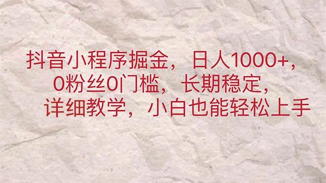 抖音小程序掘金，日人1000+，0粉絲0門檻，長期穩定，小白也能輕松上手