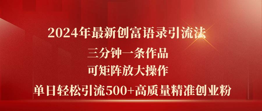 2024年最新創富語錄引流法，三分鐘一條作品可矩陣放大操作，日引流500…