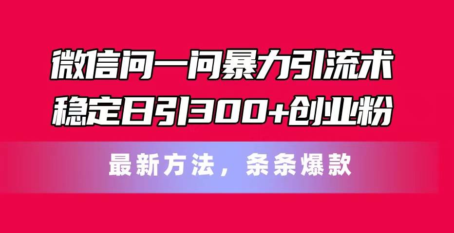 微信問一問暴力引流術，穩定日引300+創業粉，最新方法，條條爆款