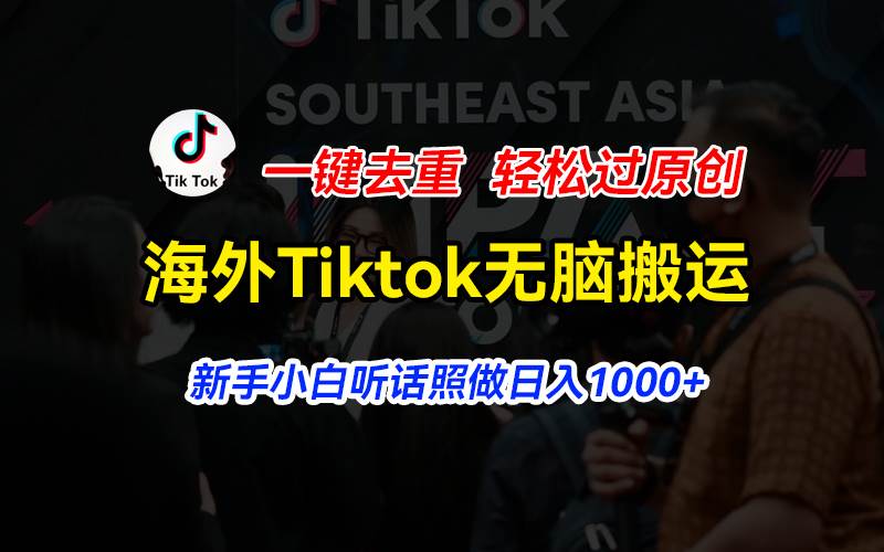 海外Tiktok短視頻無腦搬運，一鍵去重輕松過原創，新手小白聽話照做日入…