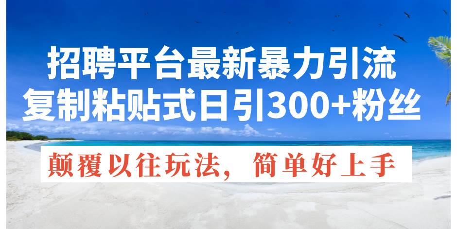招聘平臺最新暴力引流，復制粘貼式日引300+粉絲，顛覆以往垃圾玩法，簡…