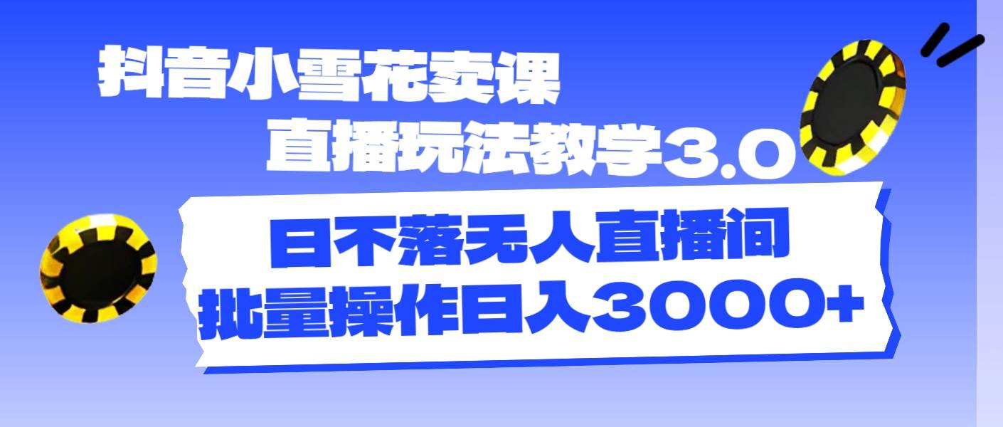 抖音小雪花賣課直播玩法教學3.0，日不落無人直播間，批量操作日入3000+插圖