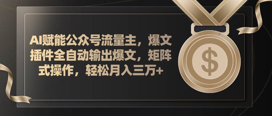AI賦能公眾號流量主，插件輸出爆文，矩陣式操作，輕松月入三萬+插圖