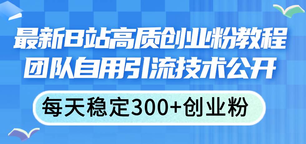 最新B站高質(zhì)創(chuàng)業(yè)粉教程，團(tuán)隊(duì)自用引流技術(shù)公開插圖