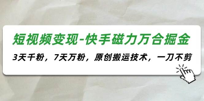 短視頻變現-快手磁力萬合掘金，3天千粉，7天萬粉，原創搬運技術，一刀不剪插圖