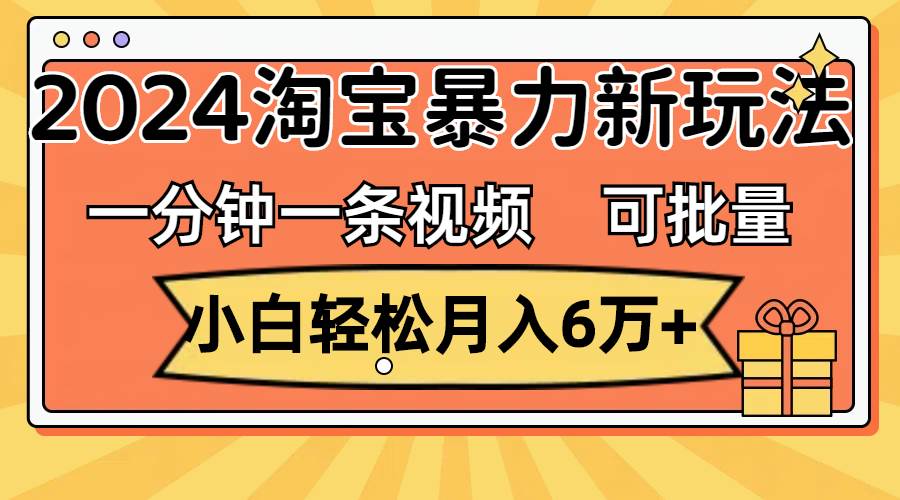 一分鐘一條視頻，小白輕松月入6萬+，2024淘寶暴力新玩法，可批量放大收益插圖