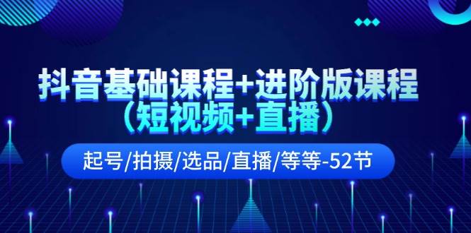 抖音基礎課程+進階版課程（短視頻+直播）起號/拍攝/選品/直播/等等-52節插圖