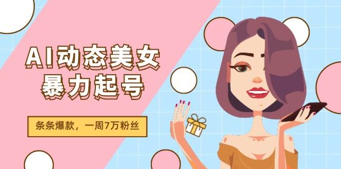 AI動態美女暴力起號2.0，新賽道原創作品，條條爆款，一周7萬粉絲插圖