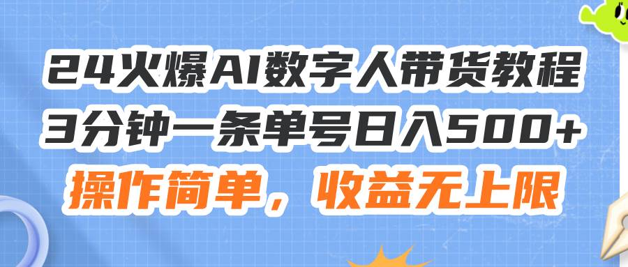 24火爆AI數字人帶貨教程，3分鐘一條單號日入500+，操作簡單，收益無上限插圖