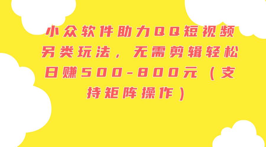 小眾軟件助力QQ短視頻另類玩法，無需剪輯輕松日賺500-800元（支持矩陣…插圖
