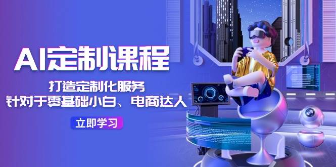 AI-定制課程，打造 定制化服務（針對于零基礎小白、電商達人）36節課插圖