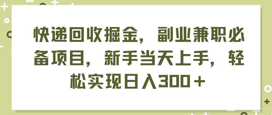 快遞回收掘金，副業兼職必備項目，新手當天上手，輕松實現日入300＋插圖