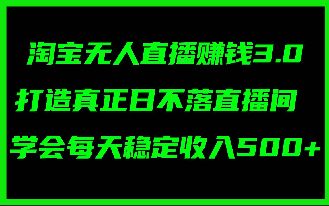 淘寶無人直播賺錢3.0，打造真正日不落直播間 ，學(xué)會(huì)每天穩(wěn)定收入500+插圖