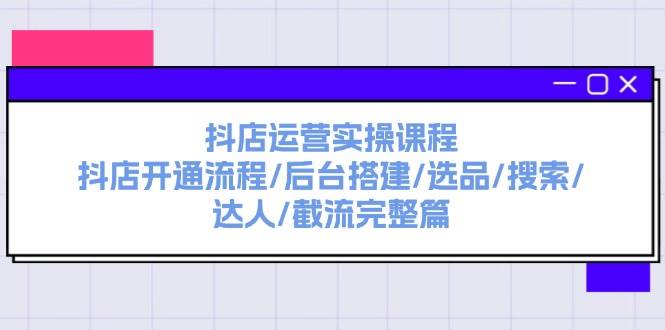 抖店運營實操課程：抖店開通流程/后臺搭建/選品/搜索/達人/截流完整篇插圖