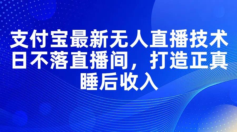 支付寶最新無人直播技術，日不落直播間，打造正真睡后收入插圖