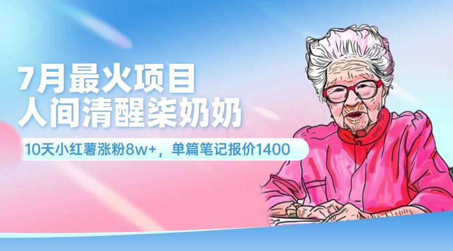 7月最火項目，人間清醒柒奶奶，10天小紅薯漲粉8w+，單篇筆記報價1400.插圖