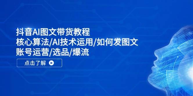 抖音AI圖文帶貨教程：核心算法/AI技術(shù)運用/如何發(fā)圖文/賬號運營/選品/爆流插圖