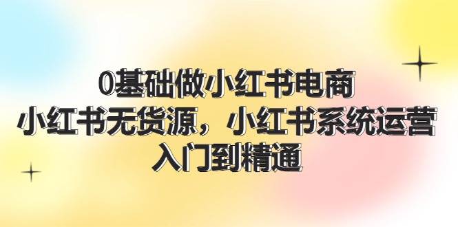 0基礎做小紅書電商，小紅書無貨源，小紅書系統運營，入門到精通 (70節)插圖