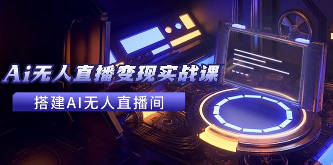 2024全套Ai無人直播變現實戰課，搭建AI無人直播間，利用AI賺錢 (24節課)插圖