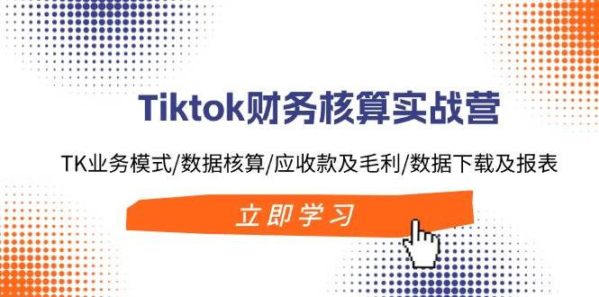 Tiktok財務核算實戰(zhàn)營：TK業(yè)務模式/數據核算/應收款及毛利/數據下載及報表插圖