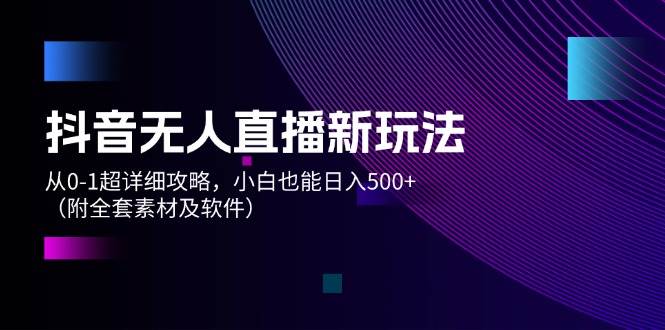 抖音無人直播新玩法，從0-1超詳細攻略，小白也能日入500+（附全套素材…插圖