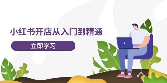 小紅書開店從入門到精通，快速掌握小紅書店鋪運(yùn)營，實(shí)現(xiàn)開店創(chuàng)收-202節(jié)課