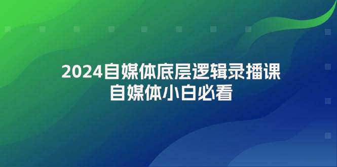 2024自媒體底層邏輯錄播課，自媒體小白必看