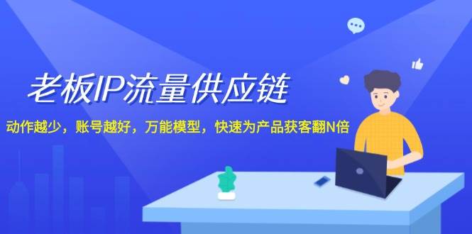 老板 IP流量 供應鏈，動作越少，賬號越好，萬能模型，快速為產品獲客翻N倍