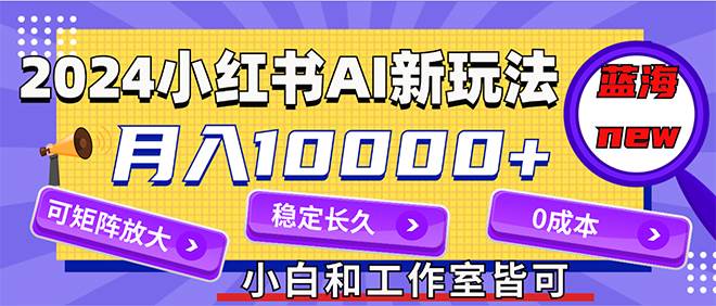 2024最新小紅薯AI賽道，藍海項目，月入10000+，0成本，當事業來做，可矩陣