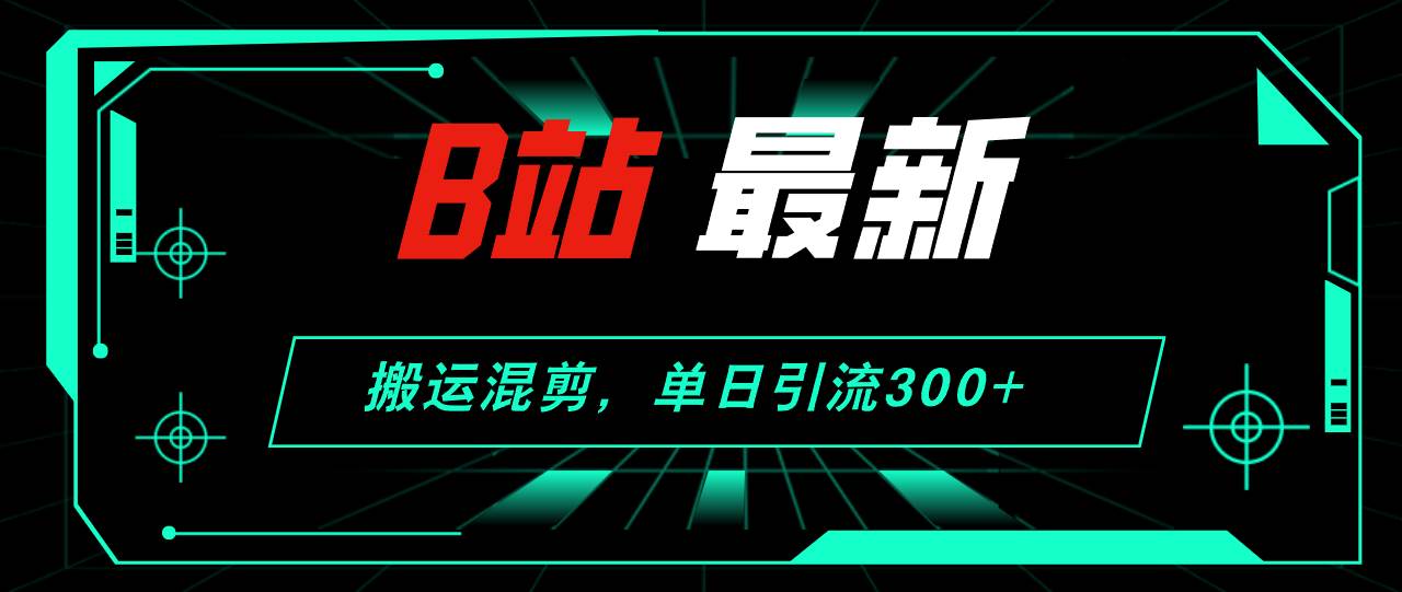 B站最新，搬運(yùn)混剪，單日引流300+創(chuàng)業(yè)粉