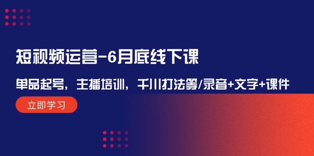 短視頻運(yùn)營(yíng)-6月底線下課：?jiǎn)纹菲鹛?hào)，主播培訓(xùn)，千川打法等/錄音+文字+課件