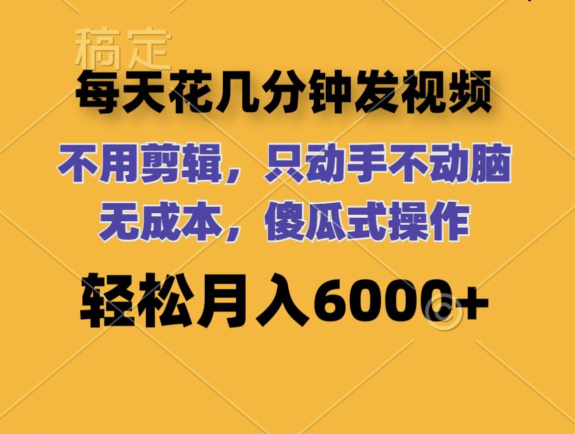 每天花幾分鐘發視頻 無需剪輯 動手不動腦 無成本 傻瓜式操作 輕松月入6…