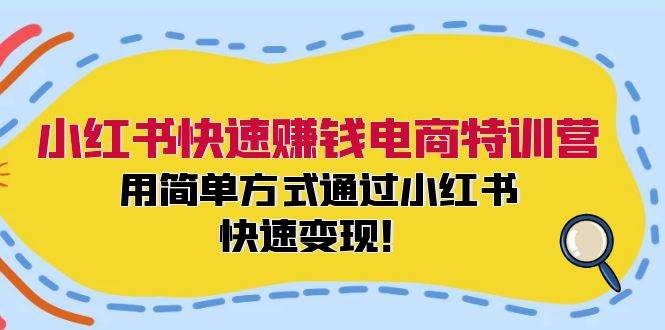 小紅書快速賺錢電商特訓營：用簡單方式通過小紅書快速變現(xiàn)！