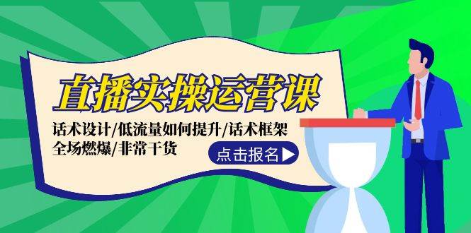直播實操運營課：話術設計/低流量如何提升/話術框架/全場燃爆/非常干貨