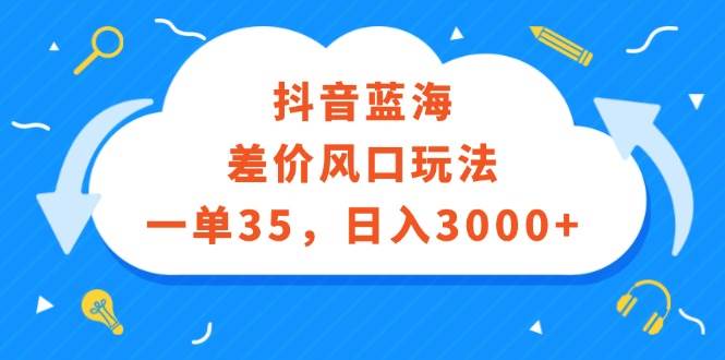 抖音藍(lán)海差價(jià)風(fēng)口玩法，一單35，日入3000+