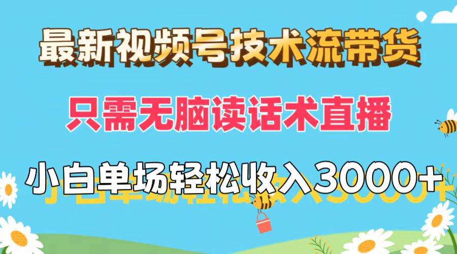 最新視頻號(hào)技術(shù)流帶貨，只需無(wú)腦讀話術(shù)直播，小白單場(chǎng)直播純收益也能輕…