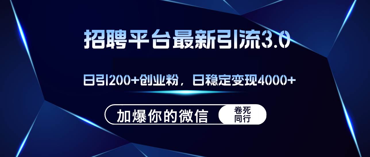 招聘平臺(tái)日引流200+創(chuàng)業(yè)粉，加爆微信，日穩(wěn)定變現(xiàn)4000+