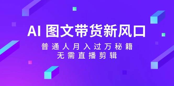 AI 圖文帶貨新風口：普通人月入過萬秘籍，無需直播剪輯