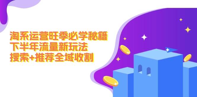 淘系運營旺季必學(xué)秘籍：下半年流量新玩法：搜索+推薦全域收割（無水印）