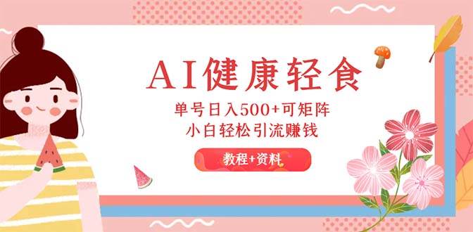AI健康輕食，單號日入500+可矩陣，小白輕松引流賺錢（教程+食譜）