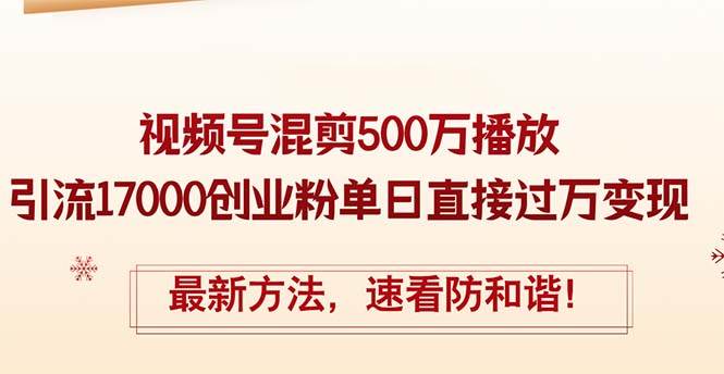 精華帖視頻號(hào)混剪500萬(wàn)播放引流17000創(chuàng)業(yè)粉，單日直接過(guò)萬(wàn)變現(xiàn)，最新方…